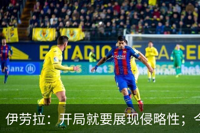 伊劳拉:开局就要展现侵略性;今天所有后卫表现都堪称现象级