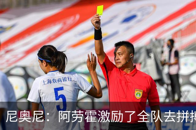 尼奥尼:阿劳霍激励了全队去拼搏;我会珍惜上场的每一分钟