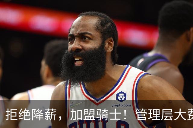 拒绝降薪,加盟骑士!管理层大费周章,可惜你却是个半吊子