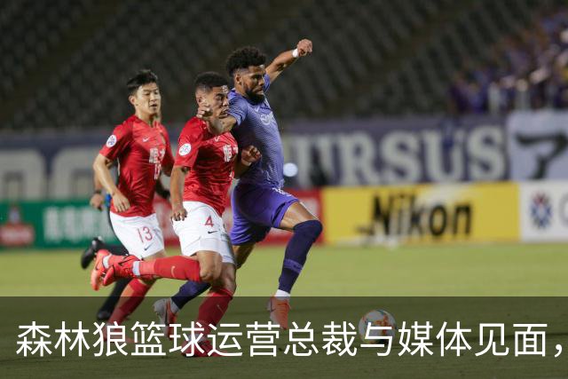 森林狼篮球运营总裁与媒体见面，讨论爱德华兹即将接受的膝盖手术