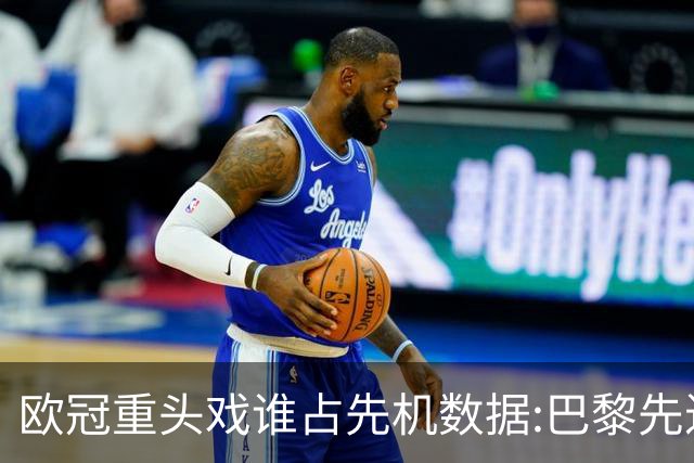欧冠重头戏谁占先机?数据:巴黎先进球皇马就危了