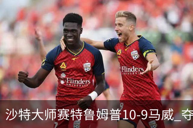 沙特大师赛特鲁姆普10-9马威 夺生涯排名赛第29冠