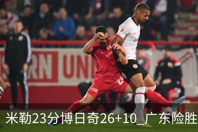 米勒23分博日奇26+10 广东险胜送宁波4连败