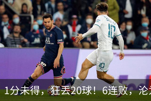 1分未得,狂丢20球!6连败,沦为五大联赛最惨球队,2次换帅仍无解