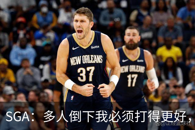SGA：多人倒下我必须打得更好，密集赛程就是NBA的一部分